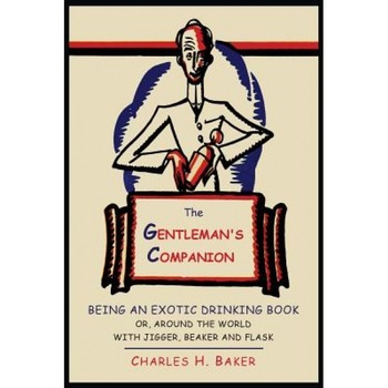 The Gentleman's Companion: Being an Exotic Drinking Book Or, Around the World with Jigger, Beaker and Flask, Charles Henry Baker (Author) The Gentleman's Companion: Being an Exotic Drinking Book Or, Around the World with Jigger, Beaker and Flask, Charles Henry Baker (Author)