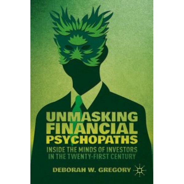 Unmasking Financial Psychopaths: Inside the Minds of Investors in the Twenty-First Century - Deborah Wright Gregory (Author)