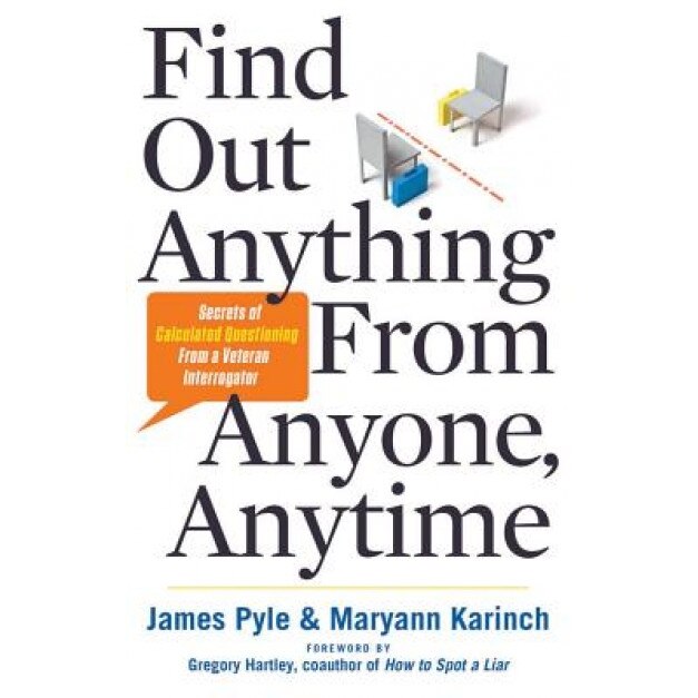 Find Out Anything from Anyone, Anytime: Secrets of Calculated Questioning from a Veteran Interrogator, James O. Pyle (Author)