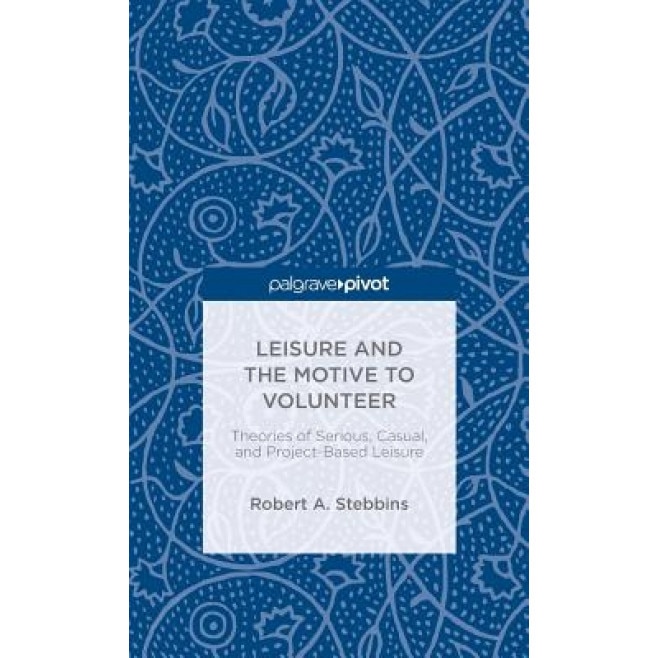 Leisure and the Motive to Volunteer: Theories of Serious, Casual, and Project-Based Leisure, Robert A. Stebbins (Author)