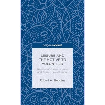 Leisure and the Motive to Volunteer: Theories of Serious, Casual, and Project-Based Leisure, Robert A. Stebbins (Author) Leisure and the Motive to Volunteer: Theories of Serious, Casual, and Project-Based Leisure, Robert A. Stebbins (Author)