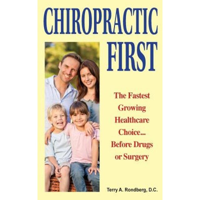 Chiropractic First: The Fastest Growing Healthcare Choice... Before Drugs or Surgery, Dr Terry a. Rondberg D. C. (Author)