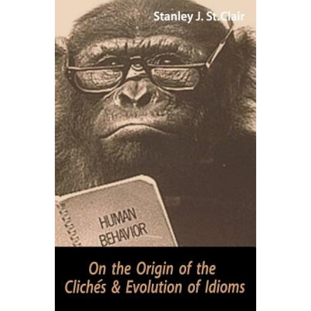 On the Origin of the Cliches and Evolution of Idioms, Stanley J. St Clair (Author)