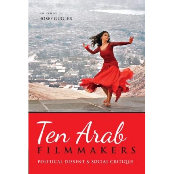 Ten Arab Filmmakers: Political Dissent and Social Critique, Josef Gugler (Editor)