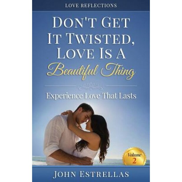 Don't Get It Twisted, Love Is a Beautiful Thing: Experience Love That Lasts, John Estrellas (Author)