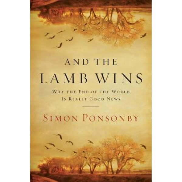 And the Lamb Wins: Why the End of the World Is Really Good News, Simon Ponsonby (Author)
