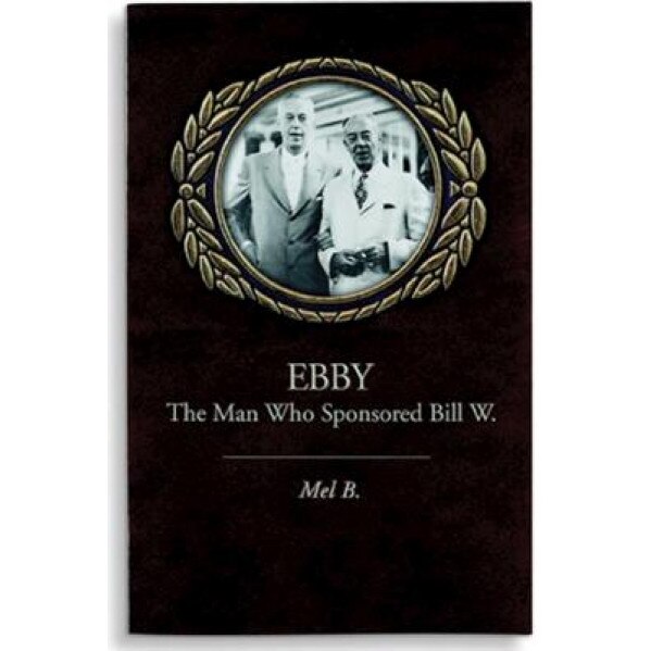 Ebby: The Man Who Sponsored Bill W., Mel B.