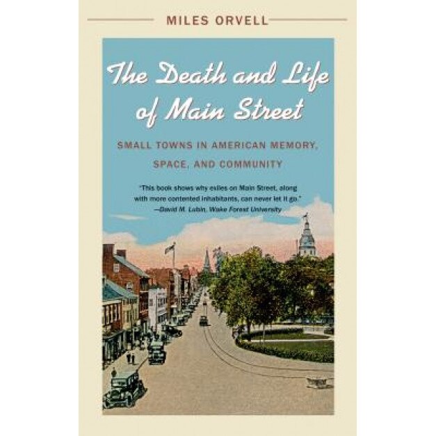 The Death and Life of Main Street: Small Towns in American Memory, Space, and Community, Miles Orvell (Author)