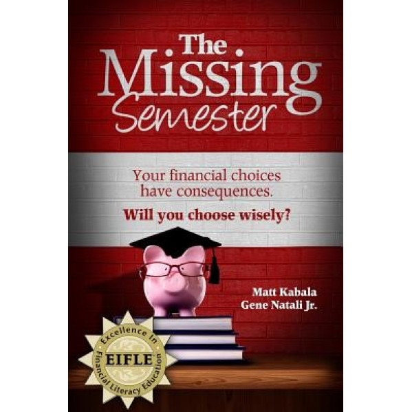 The Missing Semester: Your Financial Choices Have Consequences. Willyou Choose Wisely? - Matt Kabala (Author)