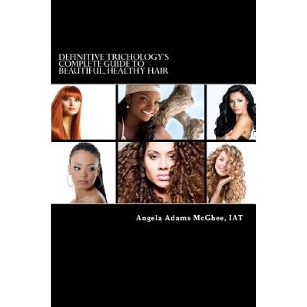 Definitive Trichology's Complete Guide to Healthy, Beautiful Hair, Angela Adams McGhee Iat (Author)