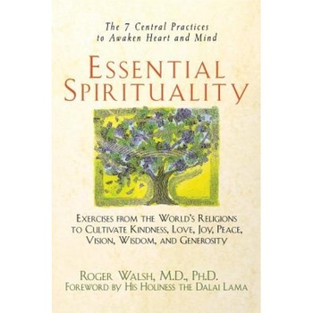 Essential Spirituality: The 7 Central Practices to Awaken Heart and Mind, Roger Walsh Essential Spirituality: The 7 Central Practices to Awaken Heart and Mind, Roger Walsh