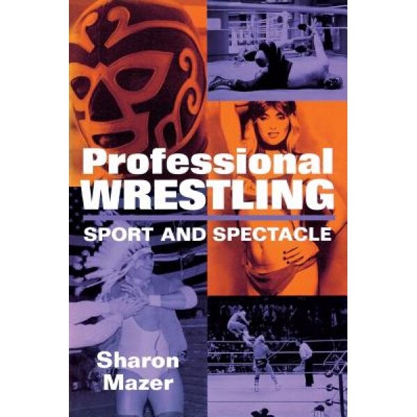 Professional Wrestling: Sport and Spectacle, Sharon Mazer (Author)