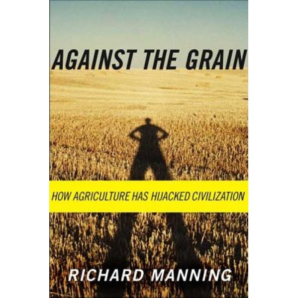 Against the Grain: How Agriculture Has Hijacked Civilization, Richard Manning