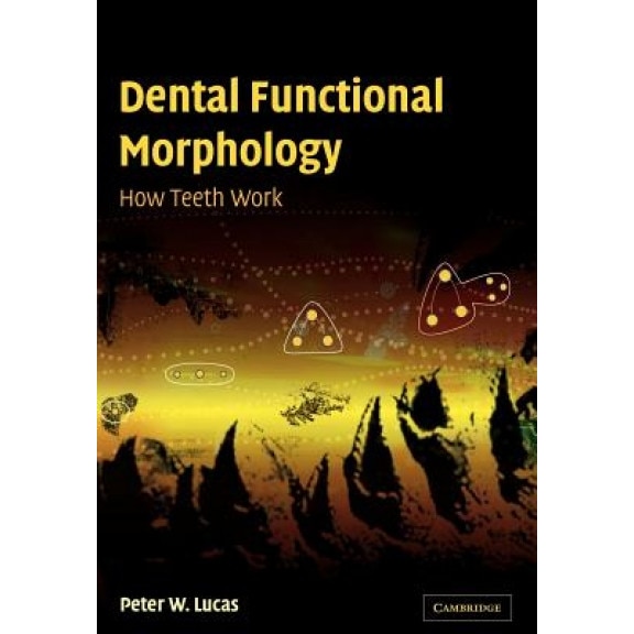 Dental Functional Morphology: How Teeth Work, Peter W. Lucas (Author)
