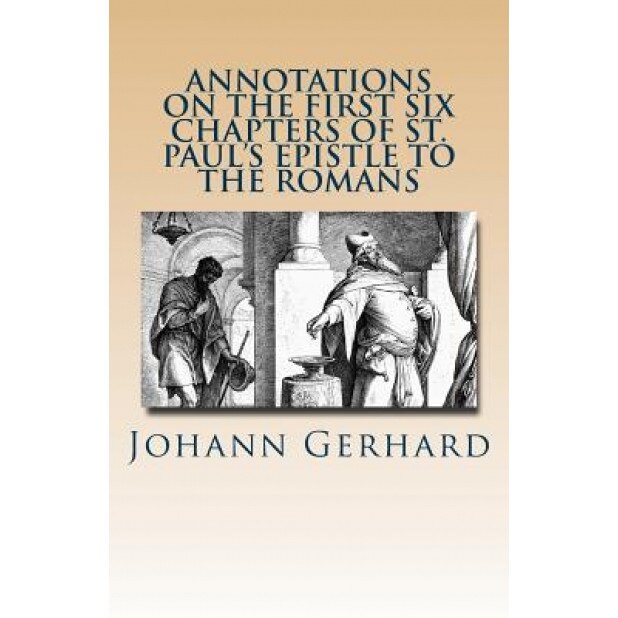 Annotations on the First Six Chapters of St. Paul's Epistle to the Romans, Johann Gerhard (Author)