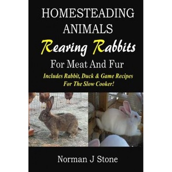 Homesteading Animals - Rearing Rabbits for Meat and Fur: Includes Rabbit, Duck, and Game Recipes for the Slow Cooker, Norman J. Stone (Author) Homesteading Animals - Rearing Rabbits for Meat and Fur: Includes Rabbit, Duck, and Game Recipes for the Slow Cooker, Norman J. Stone (Author)
