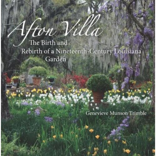 Afton Villa: The Birth and Rebirth of a Ninteenth-Century Louisiana Garden, Genevieve Munson Trimble (Author)