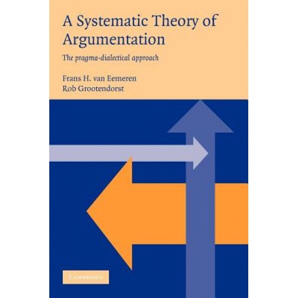 A Systematic Theory of Argumentation: The Pragma-Dialectical Approach, Frans Van Eemeren (Author)
