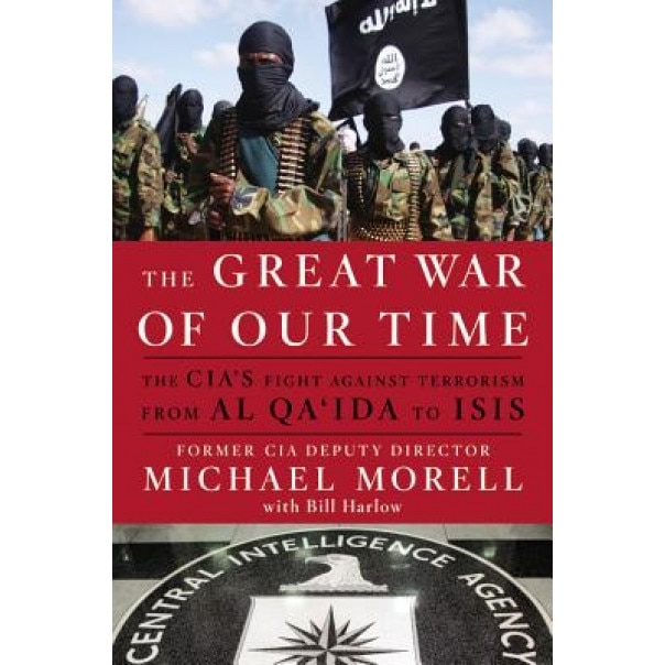 The Great War of Our Time: The CIA's Fight Against Terrorism--From Al Qa'ida to Isis, Michael Morell (Author)
