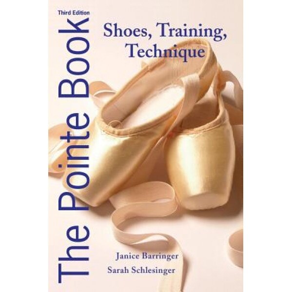 The Pointe Book: Shoes, Training, Technique, Janice Barringer (Author)