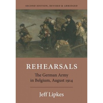 Rehearsals: The German Army in Belgium, August 1914, Jeff Lipkes (Author) Rehearsals: The German Army in Belgium, August 1914, Jeff Lipkes (Author)
