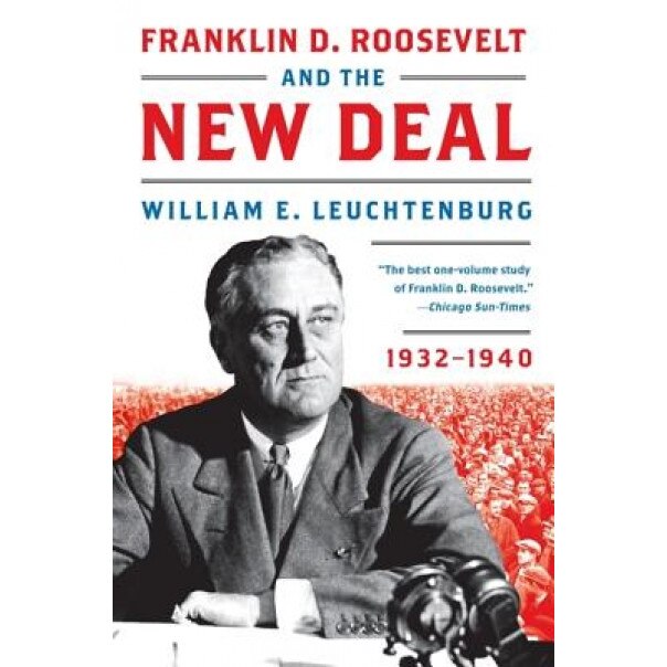 Franklin D. Roosevelt and the New Deal: 1932-1940, William E. Leuchtenburg