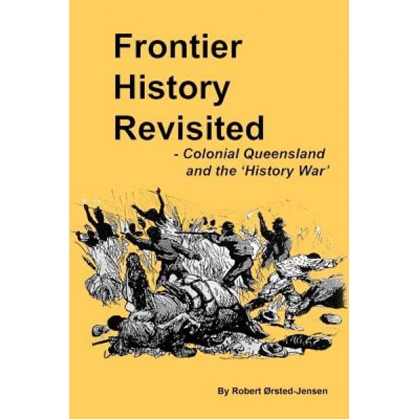 Frontier History Revisited: Queensland and the 'History War', Robert Rsted-Jensen (Author)
