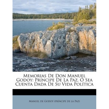 Memorias de Don Manuel Godoy: PR Ncipe de La Paz, Sea Cuenta Dada de Su Vida Pol Tica, Manuel De Godoy (Pr Ncipe De La Paz) (Created by) Memorias de Don Manuel Godoy: PR Ncipe de La Paz, Sea Cuenta Dada de Su Vida Pol Tica, Manuel De Godoy (Pr Ncipe De La Paz) (Created by)