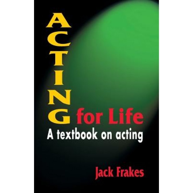 Acting for Life: A Textbook on Acting, Jack Frakes