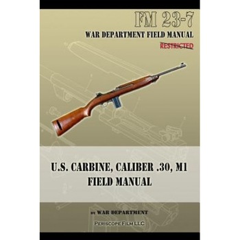 U.S. Carbine, Caliber .30, M1 Field Manual: FM 23-7, War Department (Author) U.S. Carbine, Caliber .30, M1 Field Manual: FM 23-7, War Department (Author)