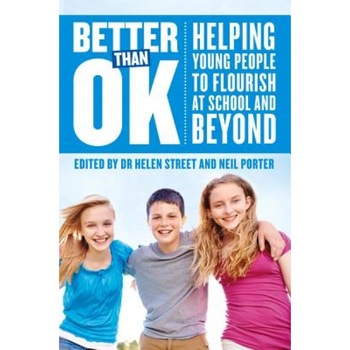 Better Than Ok: Helping Young People to Flourish at School and Beyond, Helen Street (Editor) Better Than Ok: Helping Young People to Flourish at School and Beyond, Helen Street (Editor)