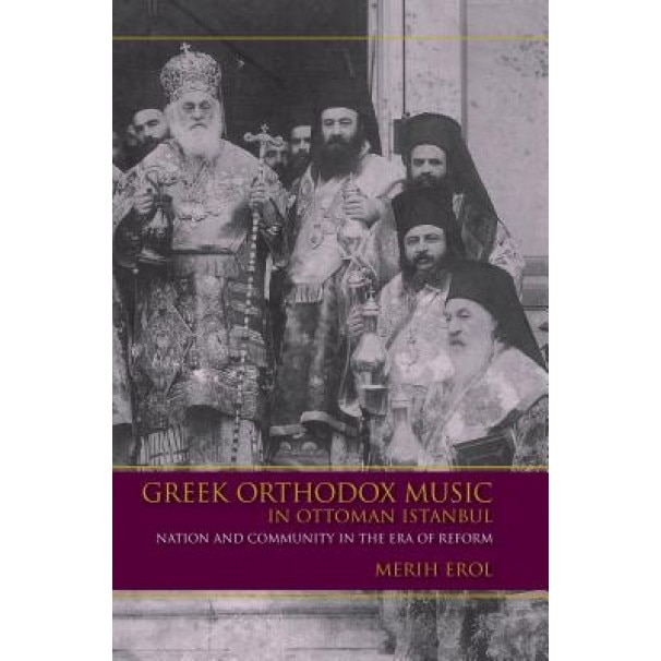 Greek Orthodox Music in Ottoman Istanbul: Nation and Community in the Era of Reform, Merih Erol (Author)
