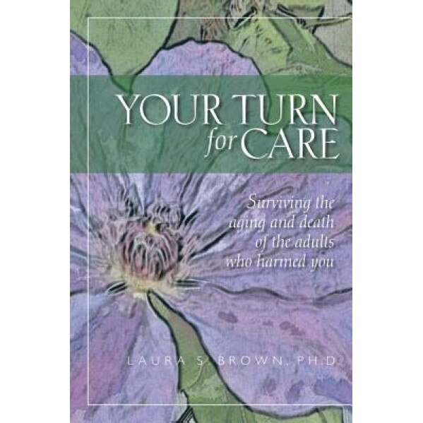 Your Turn for Care: Surviving the Aging and Death of the Adults Who Harmed You, Laura S. Brown Ph. D. (Author)