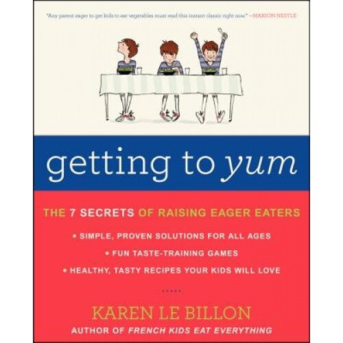 Getting to Yum: The 7 Secrets of Raising Eager Eaters, Karen Le Billon (Author)