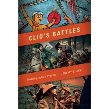 Clio's Battles: Historiography in Practice, Jeremy M. Black (Author) Clio's Battles: Historiography in Practice, Jeremy M. Black (Author)