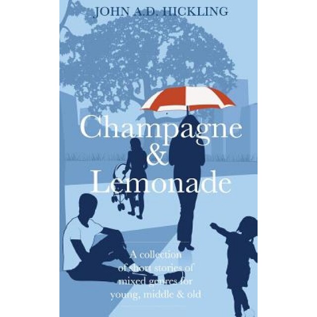 Champagne & Lemonade: A Collection of Short Stories, of Mixed Genres, for Young, Middle and Old, John a. D. Hickling (Author)