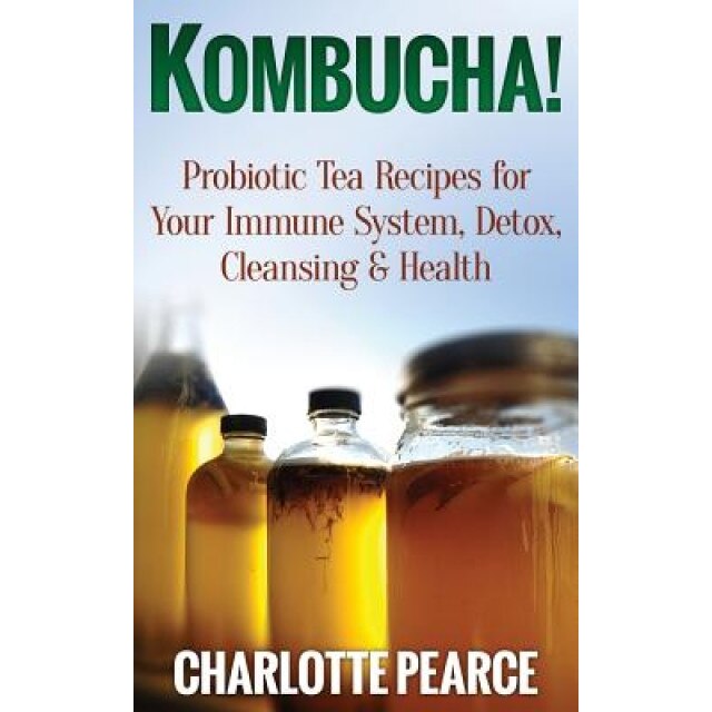 Kombucha! Probiotic Tea Recipes for Your Immune System, Detox, Cleaning & Health, Charlotte Pearce (Author)