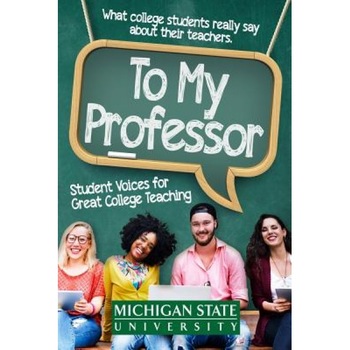 To My Professor: Student Voices for Great College Teaching, Michigan State School of Journalism (Author) To My Professor: Student Voices for Great College Teaching, Michigan State School of Journalism (Author)