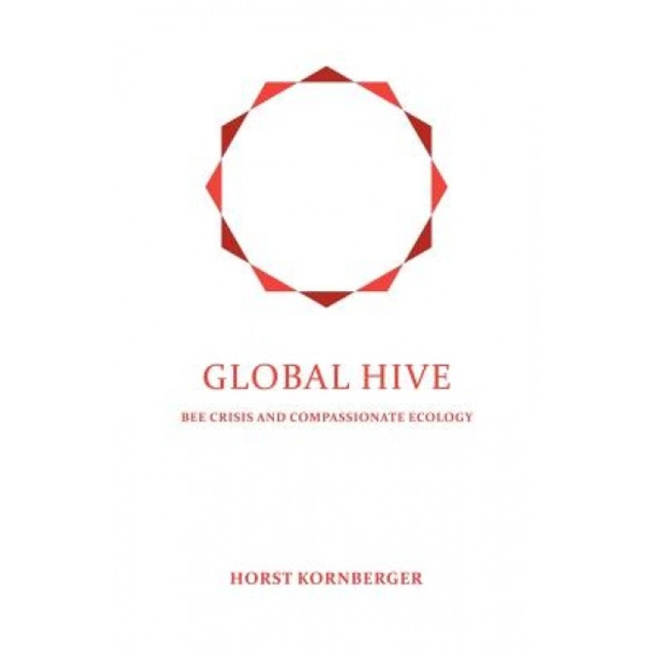 Global Hive: Bee Crisis and Compassionate Ecology, Horst Kornberger (Author)
