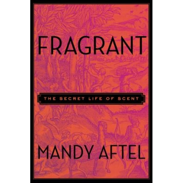 Fragrant: The Secret Life of Scent, Mandy Aftel (Author)