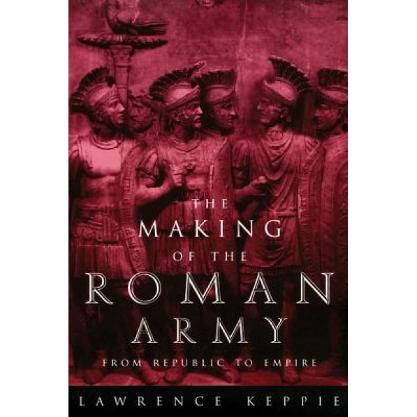 The Making of the Roman Army: From Republic to Empire, L. J. F. Keppie (Author)