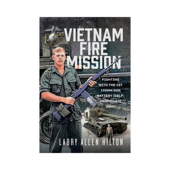 Vietnam Fire Mission: Fighting With The 1st 155mm Gun Battery (self-propelled), Usmc - Larry Allen Hilton