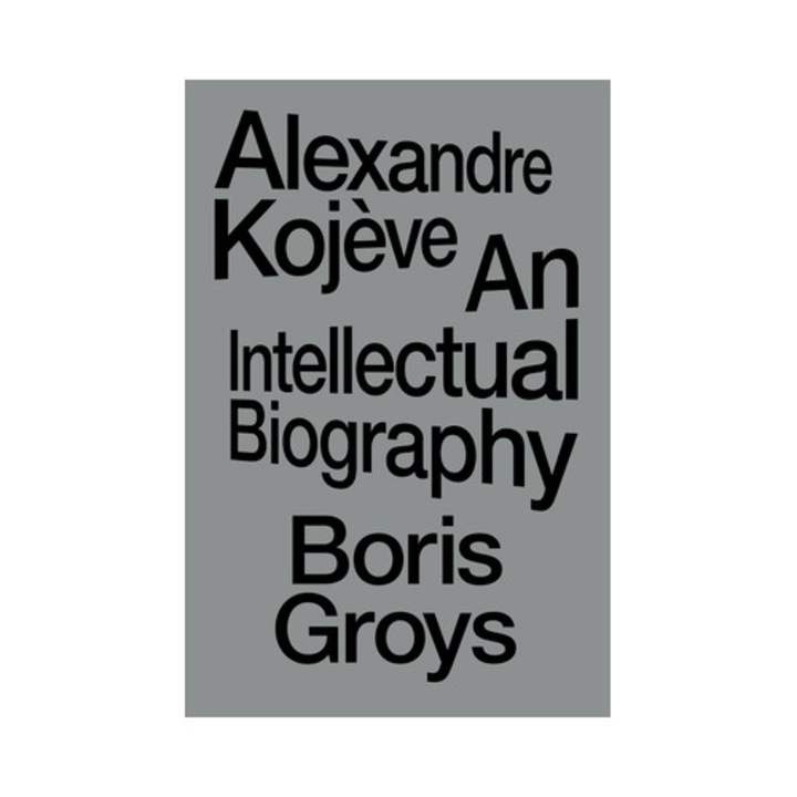 Alexandre Kojève: An Intellectual Biography - Boris Groys
