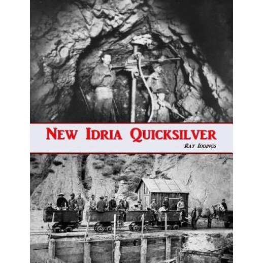 New Idria Quicksilver: History of the New Idria Mining District, Ray Iddings (Author)