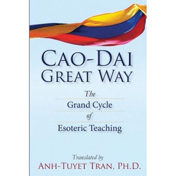 Cao Dai Great Way: The Grand Cycle of Esoteric Teaching, Anh-Tuyet T. Tran Ph. D. (Author)