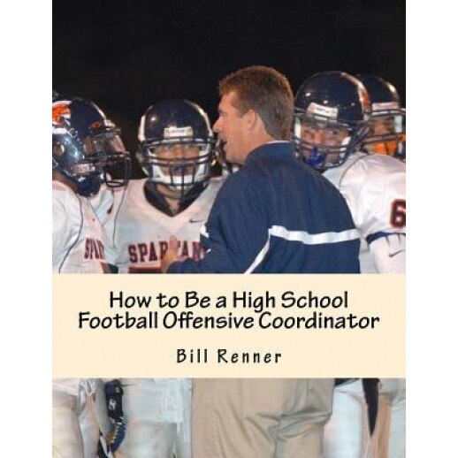 How to Be a High School Football Offensive Coordinator: The Most Important Coaching Position in Football Is the Offensive Coordinator, Bill Renner (Author)