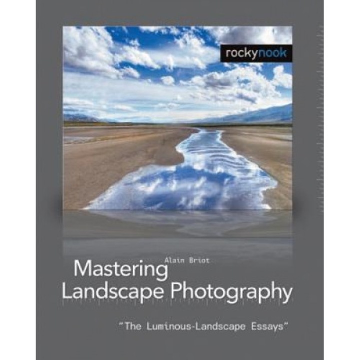 Mastering Landscape Photography: The Luminous-Landscape Essays, Alain Briot