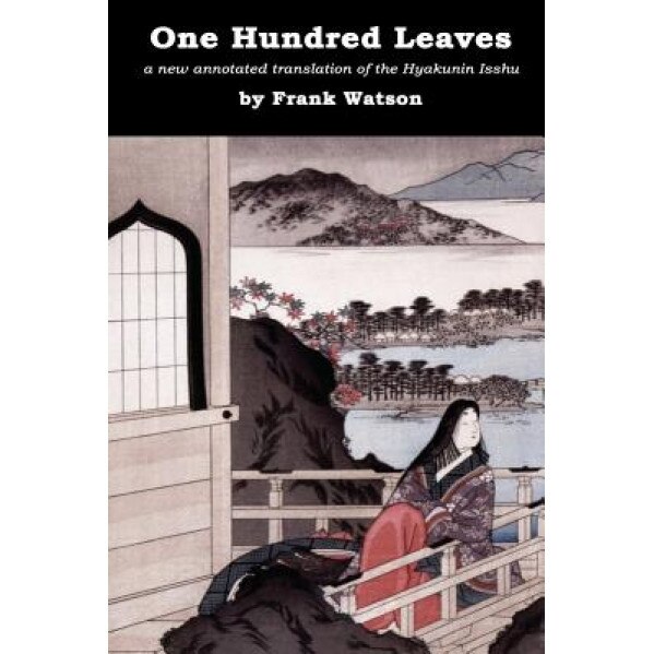 One Hundred Leaves: A New Annotated Translation of the Hyakunin Isshu, Frank Watson (Author)