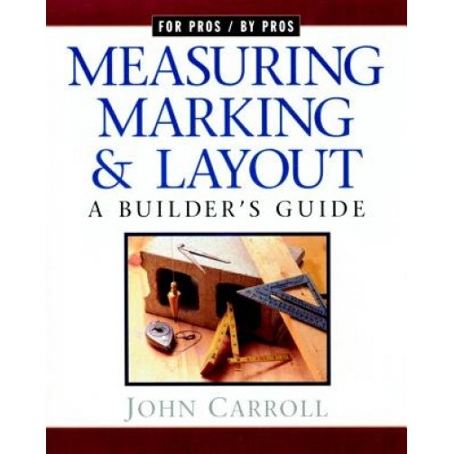 Measuring, Marking, and Layout: A Builder's Guide, John Carroll