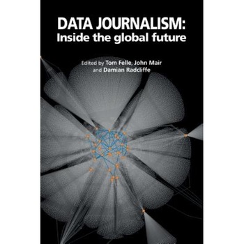 Data Journalism: Inside the Global Future - Tom Felle (Editor) Data Journalism: Inside the Global Future - Tom Felle (Editor)